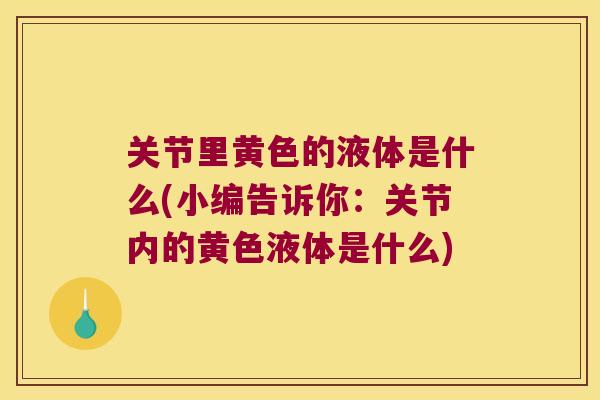 关节里黄色的液体是什么(小编告诉你:关节内的黄色液体是什么)