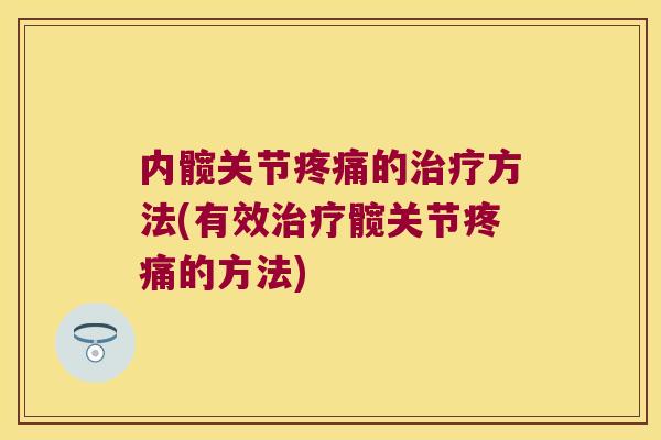 内髋关节疼痛的治疗方法(有效治疗髋关节疼痛的方法)