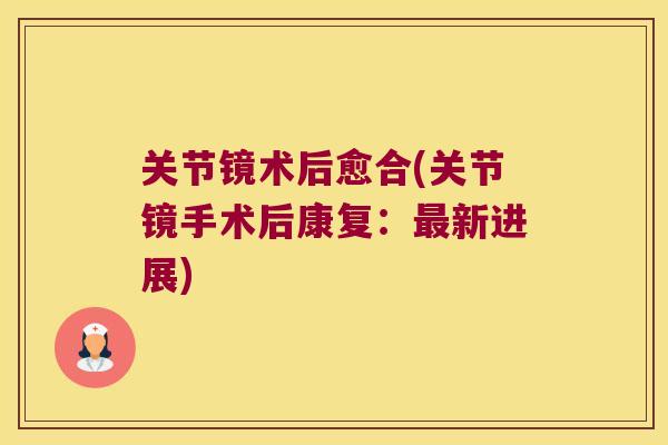 关节镜术后愈合(关节镜手术后康复:最新进展)