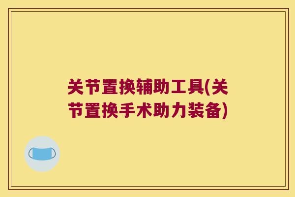 关节置换辅助工具(关节置换手术助力装备)