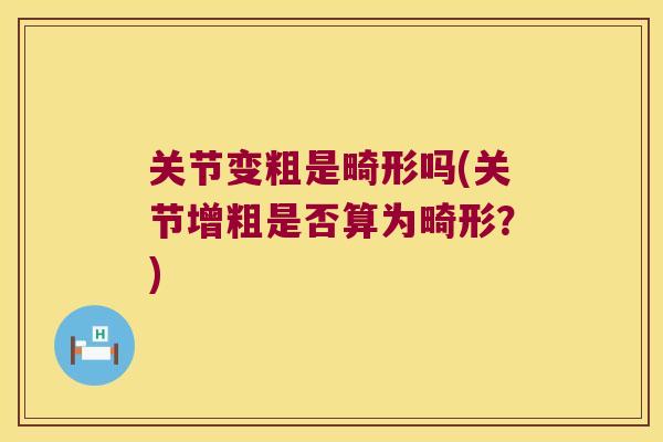 关节变粗是畸形吗(关节增粗是否算为畸形?)