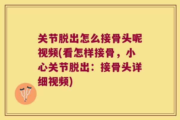 关节脱出怎么接骨头呢视频(看怎样接骨，小心关节脱出：接骨头详细视频)