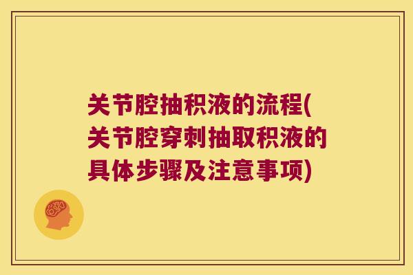 关节腔抽积液的流程(关节腔穿刺抽取积液的具体步骤及注意事项) 关节腔抽积液的流程(关节腔穿刺抽取积液的具体步骤及注意事项)