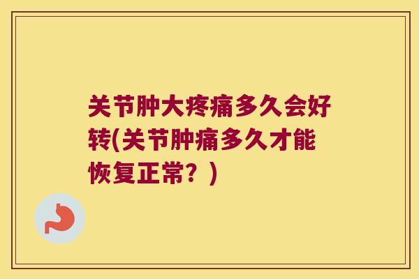 关节肿大疼痛多久会好转(关节肿痛多久才能恢复正常?)