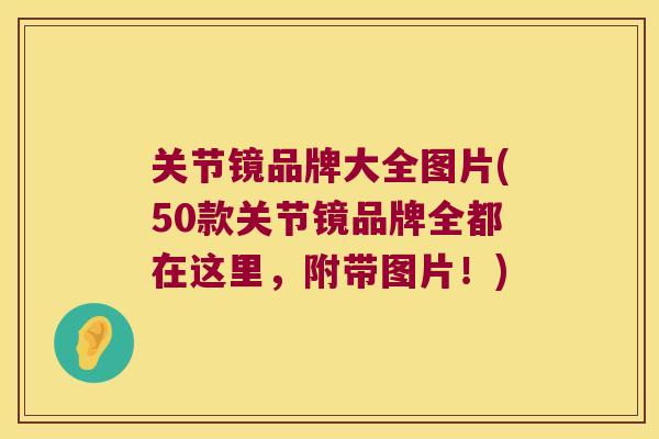 关节镜品牌大全图片(50款关节镜品牌全都在这里,附带图片!)