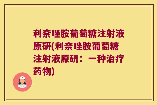 利奈唑胺葡萄糖注射液原研(利奈唑胺葡萄糖注射液原研:一种治疗药物)