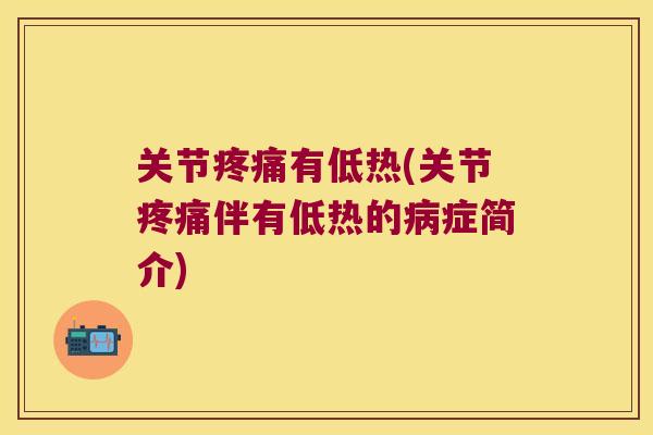 关节疼痛有低热(关节疼痛伴有低热的病症简介)