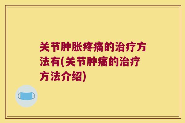 关节肿胀疼痛的治疗方法有(关节肿痛的治疗方法介绍)