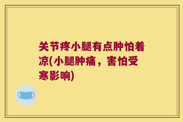 关节疼小腿有点肿怕着凉(小腿肿痛,害怕受寒影响)