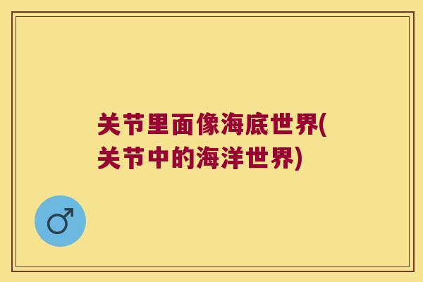 关节里面像海底世界(关节中的海洋世界)
