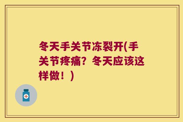 冬天手关节冻裂开(手关节疼痛?冬天应该这样做!)