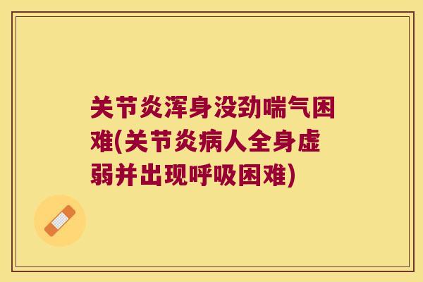 关节炎浑身没劲喘气困难(关节炎病人全身虚弱并出现呼吸困难)