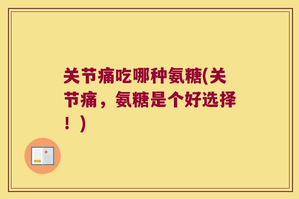 关节痛吃哪种氨糖(关节痛,氨糖是个好选择!)