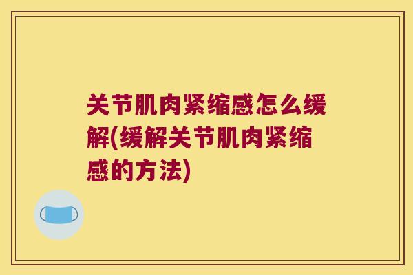 关节肌肉紧缩感怎么缓解(缓解关节肌肉紧缩感的方法)