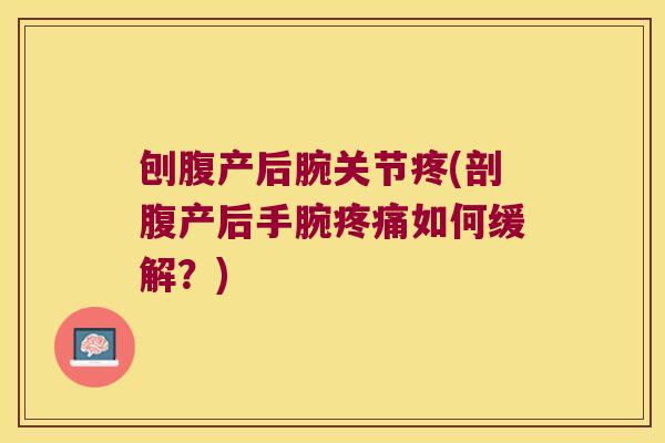 刨腹产后腕关节疼(剖腹产后手腕疼痛如何缓解?)