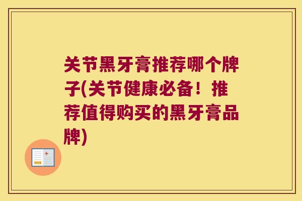 关节黑牙膏推荐哪个牌子(关节健康必备!推荐值得购买的黑牙膏品牌)