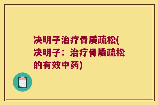决明子治疗骨质疏松(决明子:治疗骨质疏松的有效中药)
