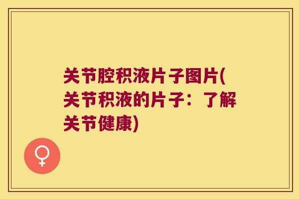 关节腔积液片子图片(关节积液的片子:了解关节健康)