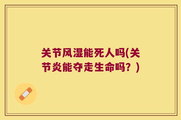 关节风湿能死人吗(关节炎能夺走生命吗?)