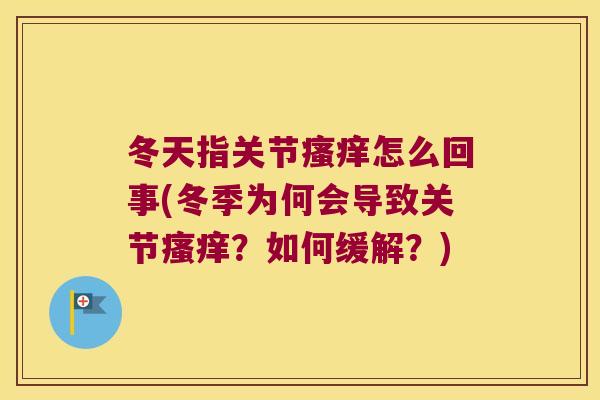 冬天指关节瘙痒怎么回事(冬季为何会导致关节瘙痒?如何缓解?)