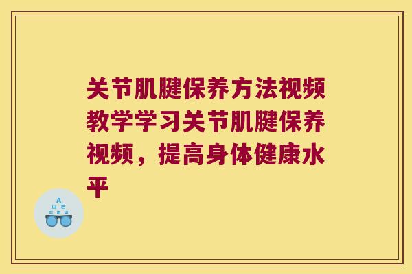 关节肌腱保养方法视频教学学习关节肌腱保养视频,提高身体健康水平