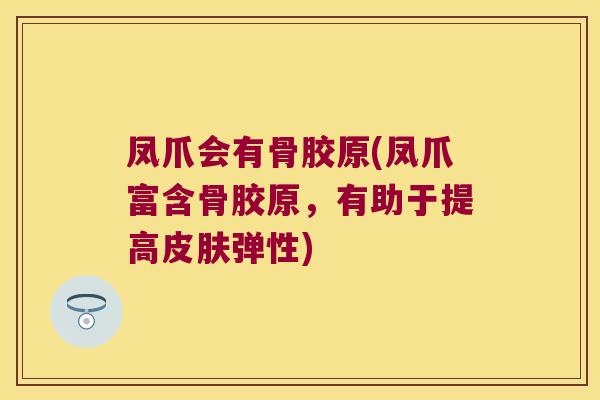 凤爪会有骨胶原(凤爪富含骨胶原，有助于提高皮肤弹性)