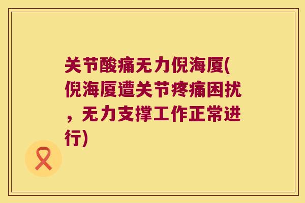 关节酸痛无力倪海厦(倪海厦遭关节疼痛困扰,无力支撑工作正常进行)
