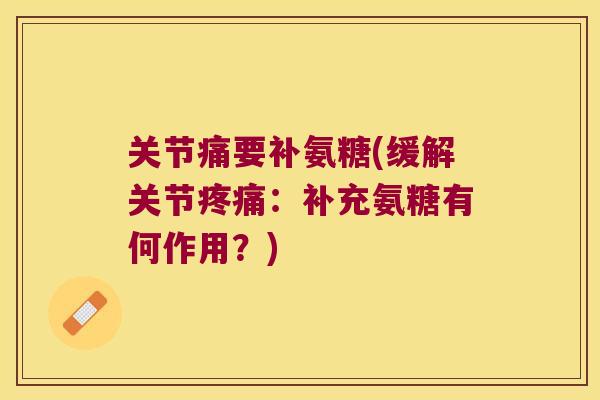 关节痛要补氨糖(缓解关节疼痛:补充氨糖有何作用?)