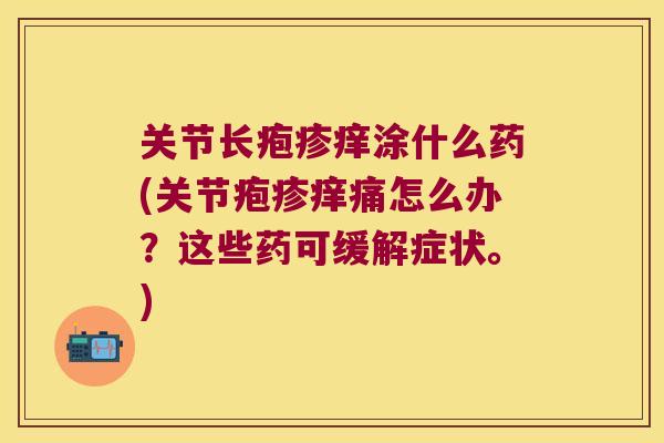 关节长疱疹痒涂什么药(关节疱疹痒痛怎么办?这些药可缓解症状。)