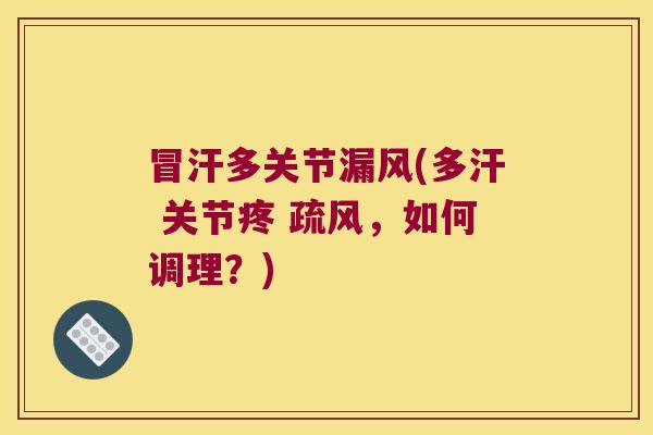 冒汗多关节漏风(多汗 关节疼 疏风,如何调理?)
