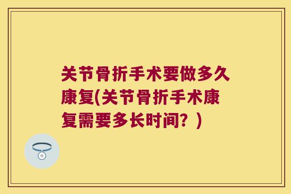 关节骨折手术要做多久康复(关节骨折手术康复需要多长时间?)