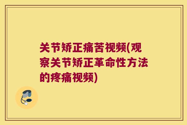 关节矫正痛苦视频(观察关节矫正革命性方法的疼痛视频)