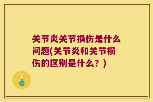 关节炎关节损伤是什么问题(关节炎和关节损伤的区别是什么?)