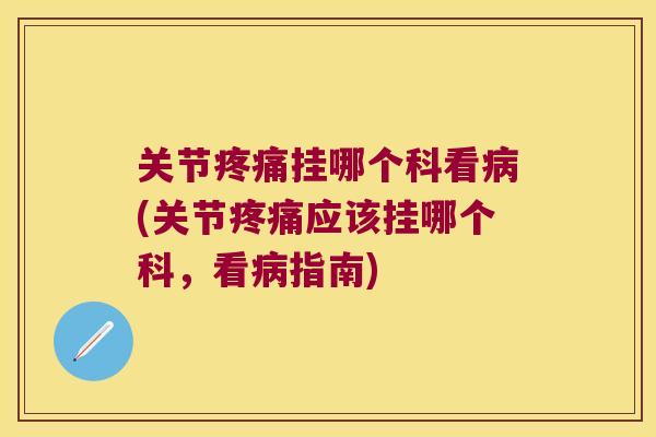 关节疼痛挂哪个科看病(关节疼痛应该挂哪个科,看病指南)
