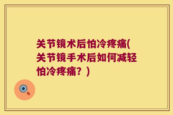 关节镜术后怕冷疼痛(关节镜手术后如何减轻怕冷疼痛?)