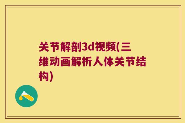 关节解剖3d视频(三维动画解析人体关节结构)