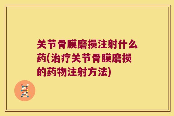 关节骨膜磨损注射什么药(治疗关节骨膜磨损的药物注射方法)