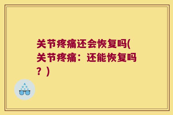 关节疼痛还会恢复吗(关节疼痛:还能恢复吗?)