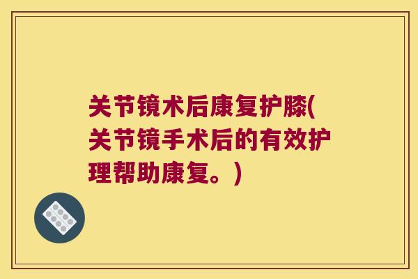 关节镜术后康复护膝(关节镜手术后的有效护理帮助康复。)
