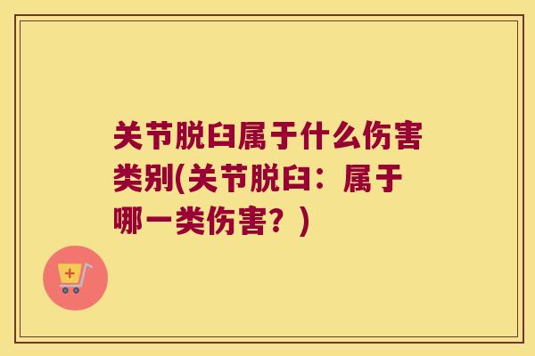 关节脱臼属于什么伤害类别(关节脱臼:属于哪一类伤害?)
