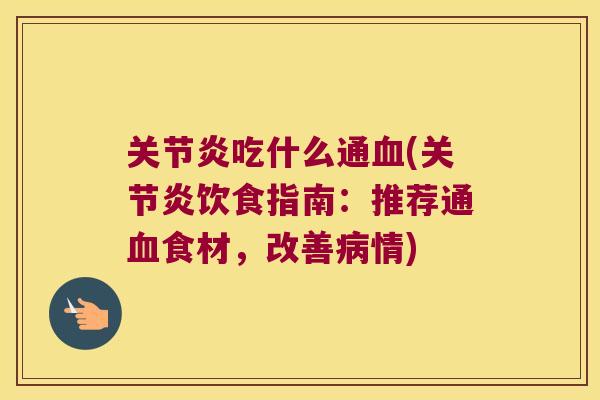 关节炎吃什么通血(关节炎饮食指南:推荐通血食材,改善病情)