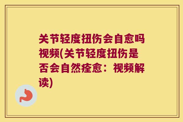 关节轻度扭伤会自愈吗视频(关节轻度扭伤是否会自然痊愈:视频解读) 关节轻度扭伤会自愈吗视频(关节轻度扭伤是否会自然痊愈:视频解读)