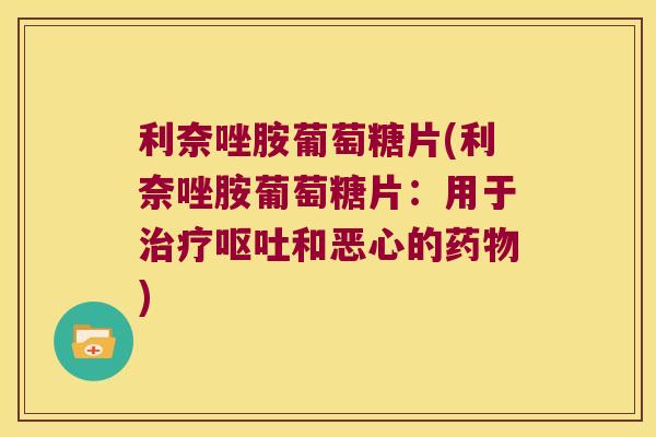 利奈唑胺葡萄糖片(利奈唑胺葡萄糖片:用于治疗呕吐和恶心的药物)