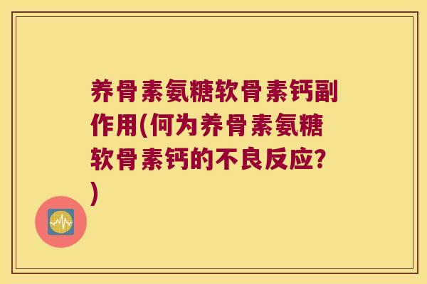 养骨素氨糖软骨素钙副作用(何为养骨素氨糖软骨素钙的不良反应?)