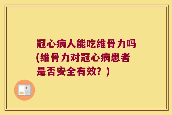 冠心病人能吃维骨力吗(维骨力对冠心病患者是否安全有效?)