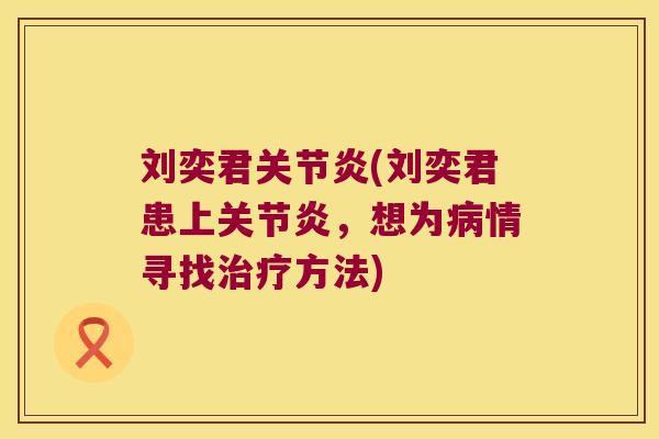 刘奕君关节炎(刘奕君患上关节炎,想为病情寻找治疗方法)