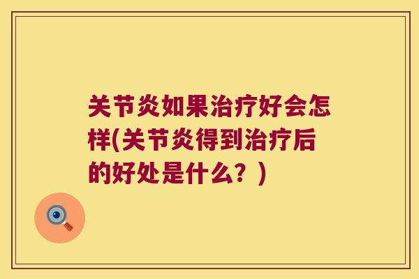 关节炎如果治疗好会怎样(关节炎得到治疗后的好处是什么?)