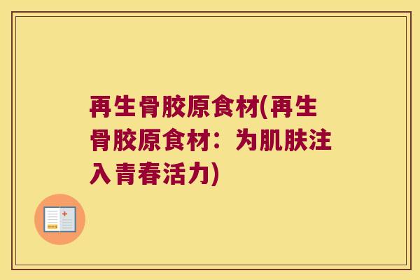 再生骨胶原食材(再生骨胶原食材:为肌肤注入青春活力)