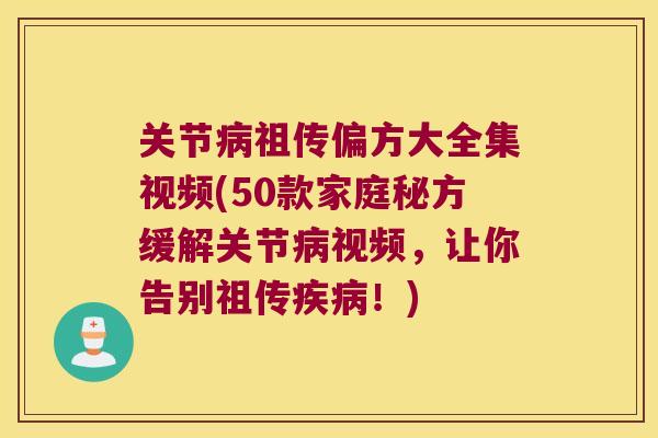 关节病祖传偏方大全集视频(50款家庭秘方缓解关节病视频,让你告别祖传疾病!)