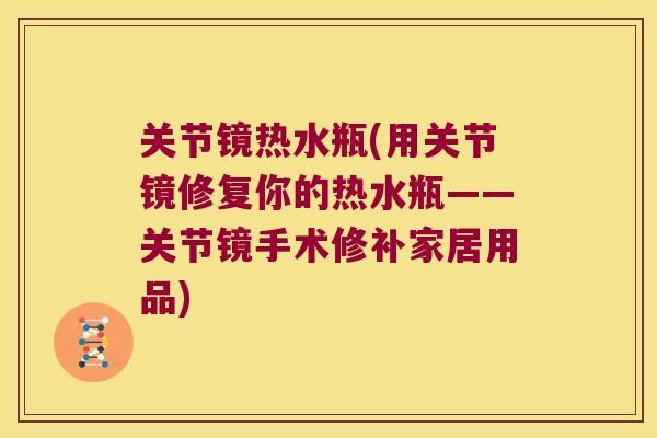 关节镜热水瓶(用关节镜修复你的热水瓶——关节镜手术修补家居用品)